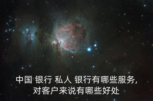 中國 銀行 私人 銀行有哪些服務(wù),對(duì)客戶來說有哪些好處