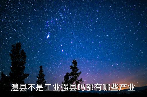 澧縣不是工業(yè)強縣嗎都有哪些產業(yè)