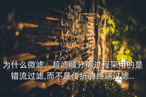 為什么微濾、超濾膜分離過(guò)程采用的是錯(cuò)流過(guò)濾,而不是傳統(tǒng)的終端過(guò)濾...