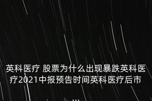 英科醫(yī)療 股票為什么出現(xiàn)暴跌英科醫(yī)療2021中報(bào)預(yù)告時間英科醫(yī)療后市...