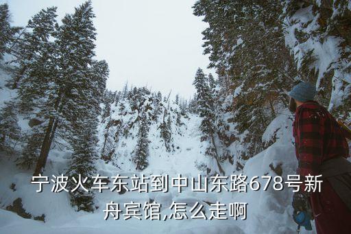  寧波火車(chē)東站到中山東路678號(hào)新舟賓館,怎么走啊