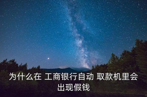 為什么在 工商銀行自動(dòng) 取款機(jī)里會(huì)出現(xiàn)假錢