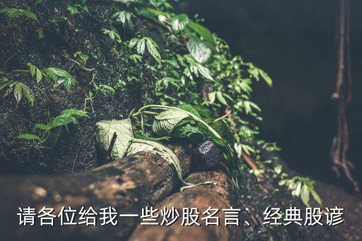請各位給我一些炒股名言、經(jīng)典股諺
