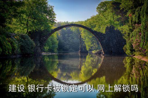 建設 銀行卡被鎖定可以 網(wǎng)上解鎖嗎