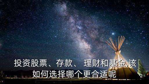  投資股票、存款、 理財和基金,該如何選擇哪個更合適呢