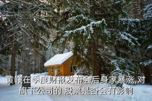 黃崢在季度財(cái)報(bào)發(fā)布會后身家暴漲,對旗下公司的 股票是否會有影響