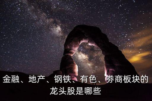 金融、地產(chǎn)、鋼鐵、有色、劵商板塊的龍頭股是哪些