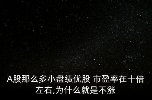 A股那么多小盤績(jī)優(yōu)股 市盈率在十倍左右,為什么就是不漲
