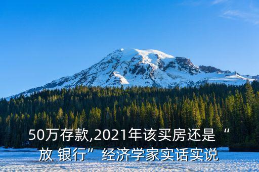 50萬(wàn)存款,2021年該買房還是“放 銀行”經(jīng)濟(jì)學(xué)家實(shí)話實(shí)說