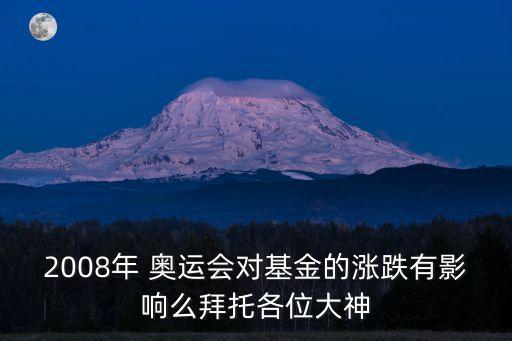 2008年 奧運(yùn)會對基金的漲跌有影響么拜托各位大神
