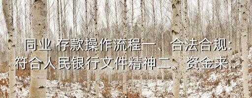  同業(yè) 存款操作流程一、合法合規(guī):符合人民銀行文件精神二、資金來...