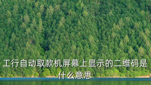 工行自動取款機(jī)屏幕上顯示的二維碼是什么意思
