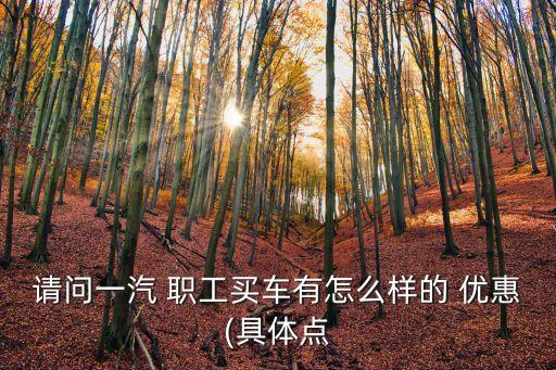 上汽集團職工購車優(yōu)惠,職工購車優(yōu)惠大是真是假