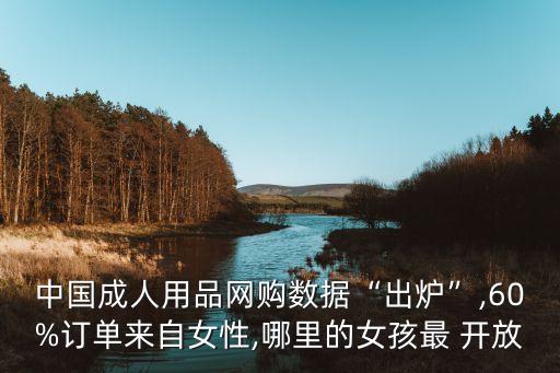 中國(guó)成人用品網(wǎng)購數(shù)據(jù)“出爐”,60%訂單來自女性,哪里的女孩最 開放
