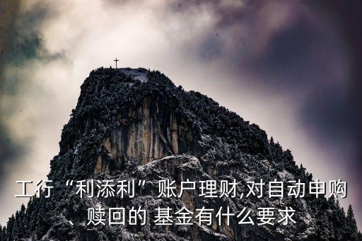工行“利添利”賬戶理財,對自動申購、贖回的 基金有什么要求