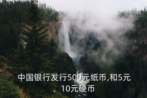  中國銀行發(fā)行500元紙幣,和5元、10元硬幣