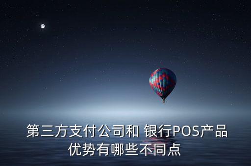  第三方支付公司和 銀行POS產(chǎn)品優(yōu)勢有哪些不同點(diǎn)