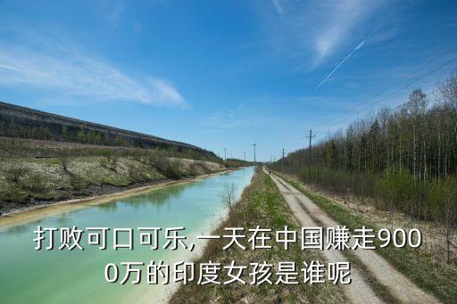 打敗可口可樂,一天在中國(guó)賺走9000萬的印度女孩是誰呢