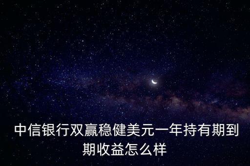  中信銀行雙贏(yíng)穩(wěn)健美元一年持有期到期收益怎么樣