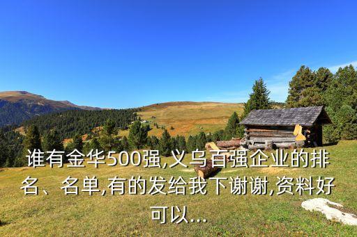 誰有金華500強,義烏百強企業(yè)的排名、名單,有的發(fā)給我下謝謝,資料好可以...
