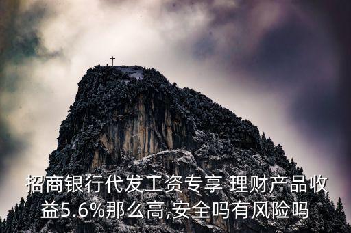  招商銀行代發(fā)工資專(zhuān)享 理財(cái)產(chǎn)品收益5.6%那么高,安全嗎有風(fēng)險(xiǎn)嗎