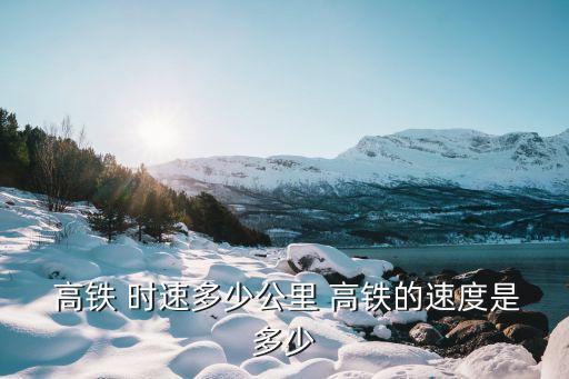 中國高鐵最高時(shí)速是多少,什么叫高鐵什么叫動(dòng)車