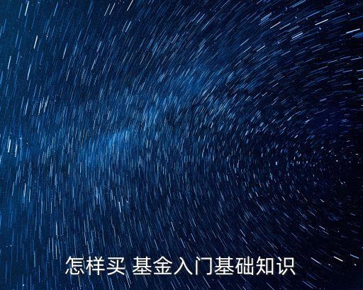 怎樣買 基金入門基礎(chǔ)知識(shí)
