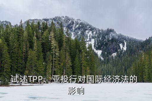 試述TPP、亞投行對國際經(jīng)濟法的 影響