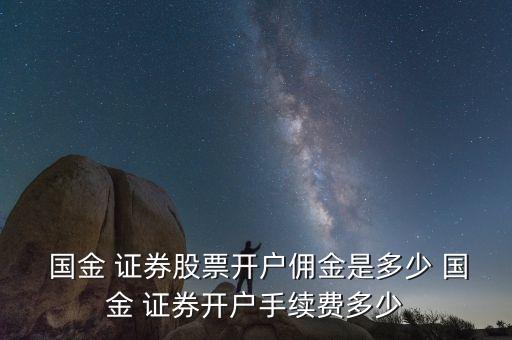  國(guó)金 證券股票開戶傭金是多少 國(guó)金 證券開戶手續(xù)費(fèi)多少