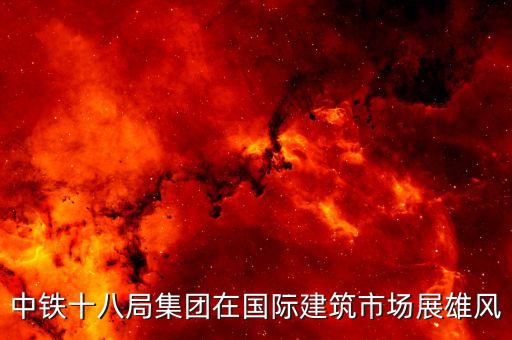 中鐵十八局集團在國際建筑市場展雄風(fēng)