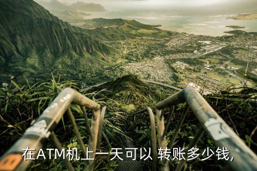 在ATM機(jī)上一天可以 轉(zhuǎn)賬多少錢(qián),