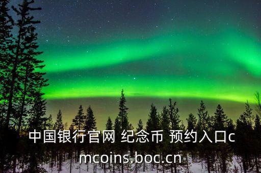  中國銀行官網(wǎng) 紀念幣 預(yù)約入口cmcoins.boc.cn