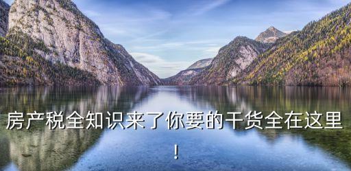 房產稅全知識來了你要的干貨全在這里!