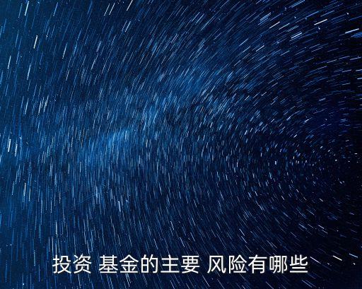 投資 基金的主要 風(fēng)險(xiǎn)有哪些
