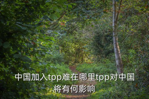 中國加入tpp難在哪里tpp對(duì)中國將有何影響