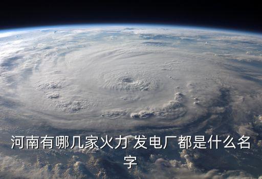 河南有哪幾家火力 發(fā)電廠(chǎng)都是什么名字