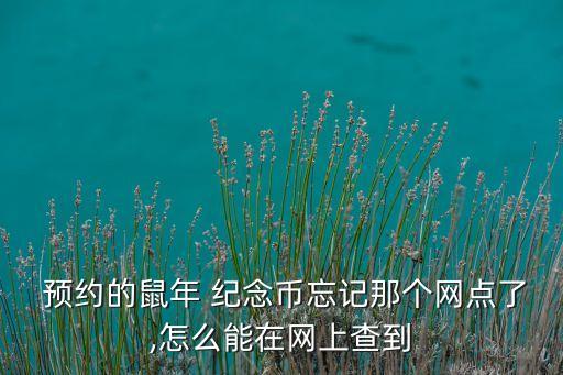  預(yù)約的鼠年 紀念幣忘記那個網(wǎng)點了,怎么能在網(wǎng)上查到