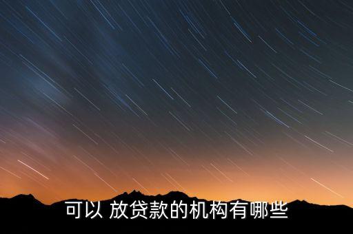 可以 放貸款的機構有哪些
