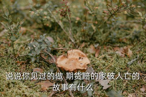 說(shuō)說(shuō)你見過(guò)的做 期貨賠的家破人亡的故事有什么