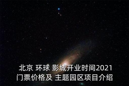  北京 環(huán)球 影城開業(yè)時間2021門票價格及 主題園區(qū)項(xiàng)目介紹