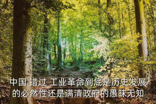 中國(guó) 錯(cuò)過(guò) 工業(yè)革命到底是歷史發(fā)展的必然性還是滿(mǎn)清政府的愚昧無(wú)知