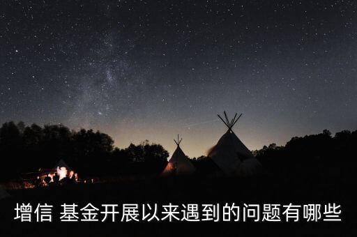 增信 基金開展以來(lái)遇到的問題有哪些