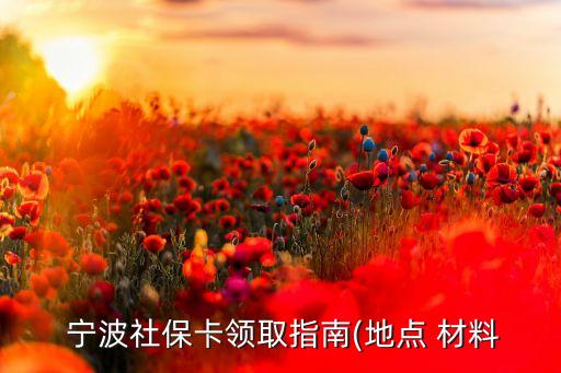  寧波社?？I(lǐng)取指南(地點 材料