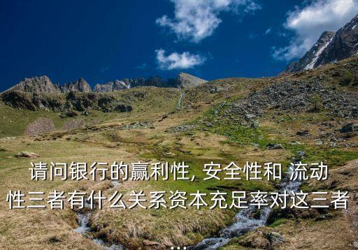 商業(yè)銀行流動性安全性收益性,在商業(yè)銀行經營原則中,安全性與流動性
