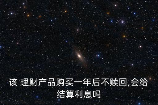 該 理財產品購買一年后不贖回,會給結算利息嗎