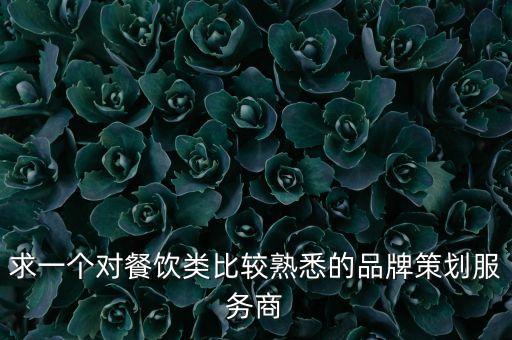 求一個(gè)對餐飲類比較熟悉的品牌策劃服務(wù)商