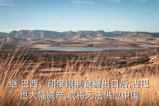 繼 巴西、印度限制食糖出口后,古巴也大幅減產(chǎn),或?qū)o法供應(yīng)中國
