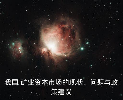 我國 礦業(yè)資本市場的現(xiàn)狀、問題與政策建議