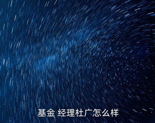 基金 經理杜廣怎么樣