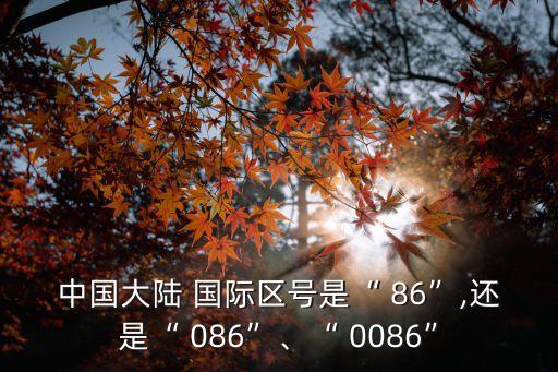 中國大陸 國際區(qū)號是“ 86”,還是“ 086”、“ 0086”